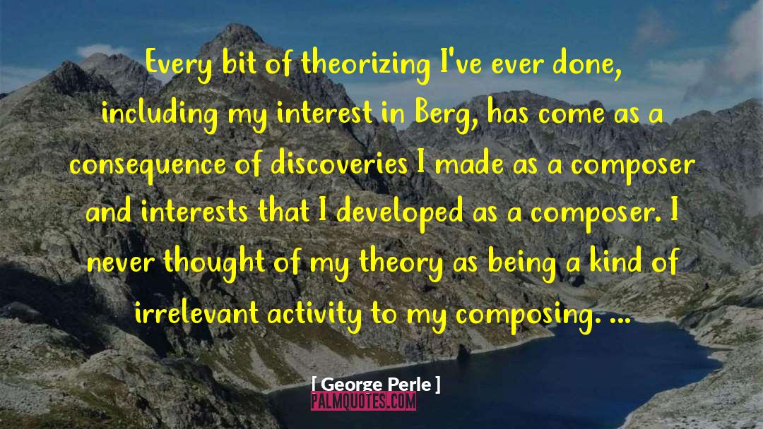 George Perle Quotes: Every bit of theorizing I've