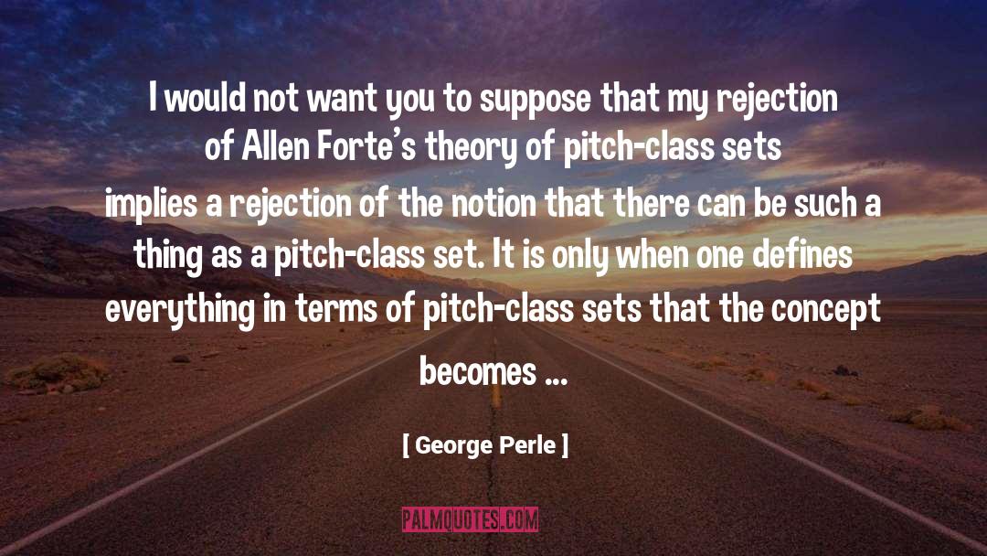 George Perle Quotes: I would not want you