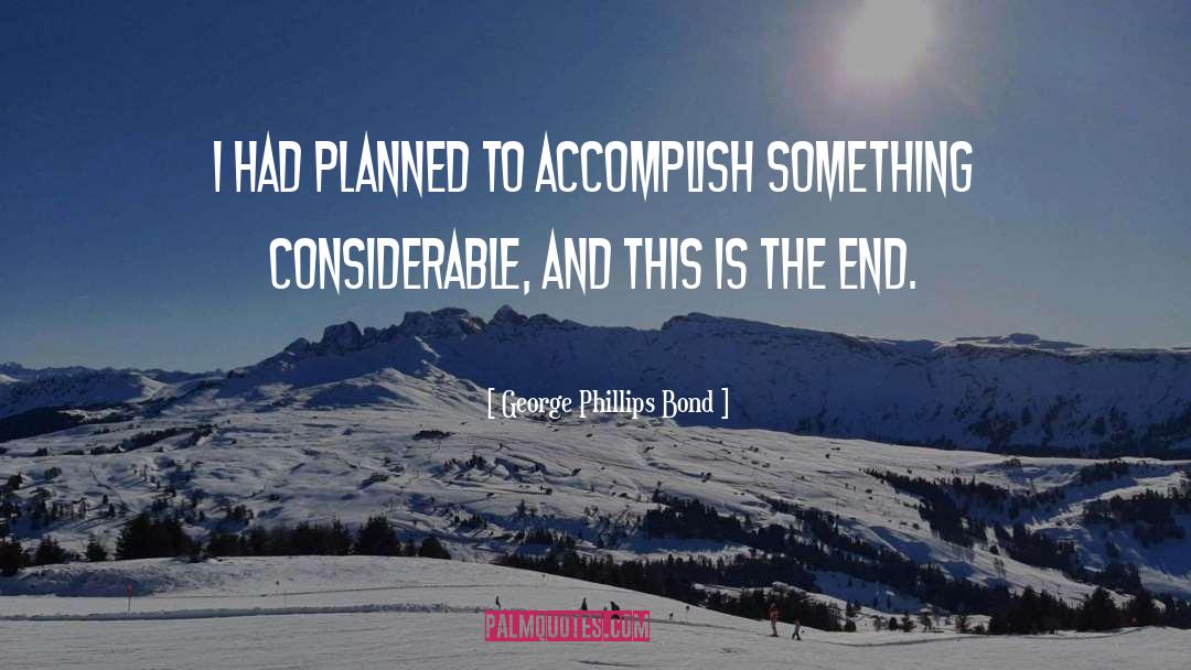 George Phillips Bond Quotes: I had planned to accomplish