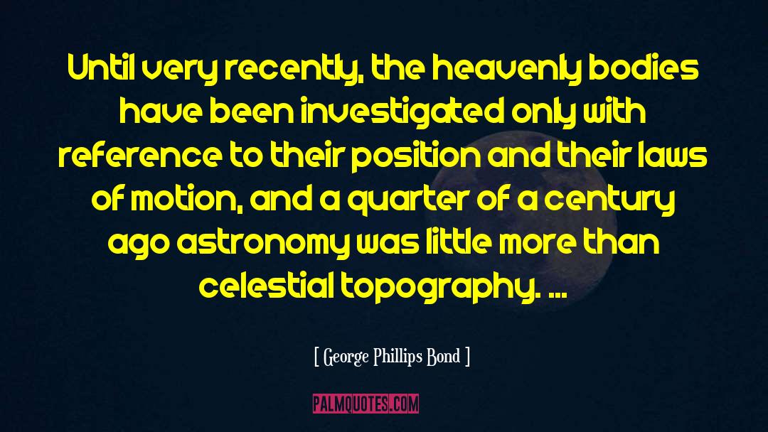 George Phillips Bond Quotes: Until very recently, the heavenly