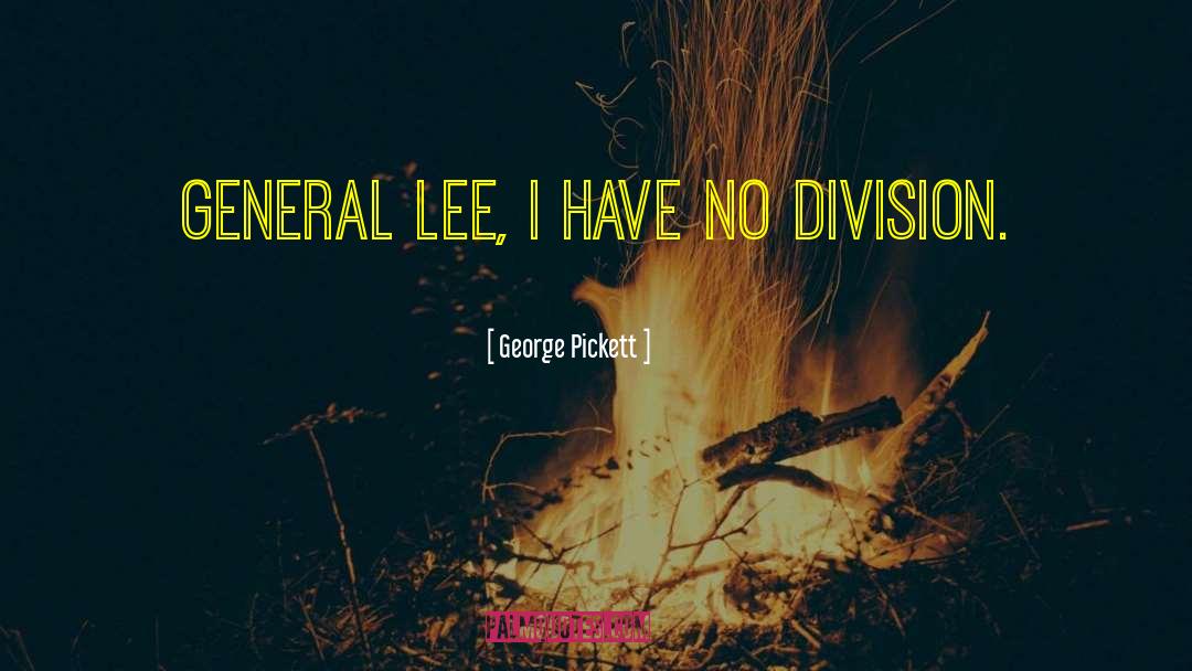 George Pickett Quotes: General Lee, I have no