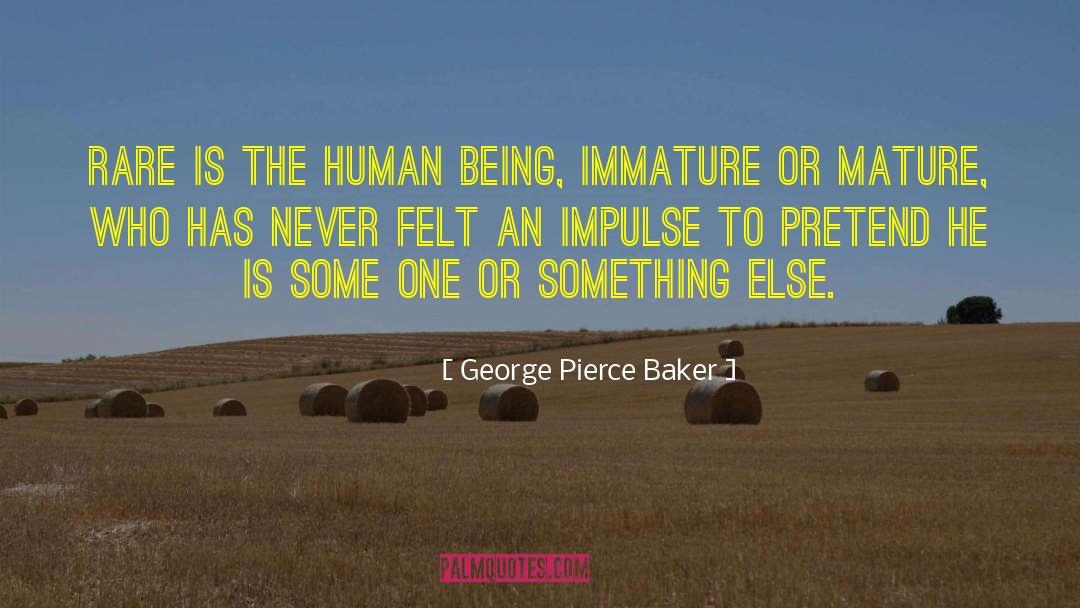 George Pierce Baker Quotes: Rare is the human being,