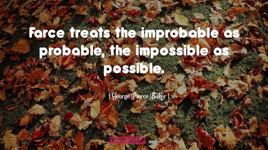 George Pierce Baker Quotes: Farce treats the improbable as