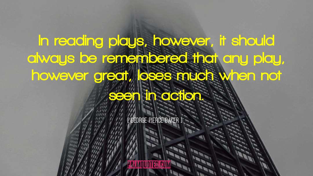George Pierce Baker Quotes: In reading plays, however, it