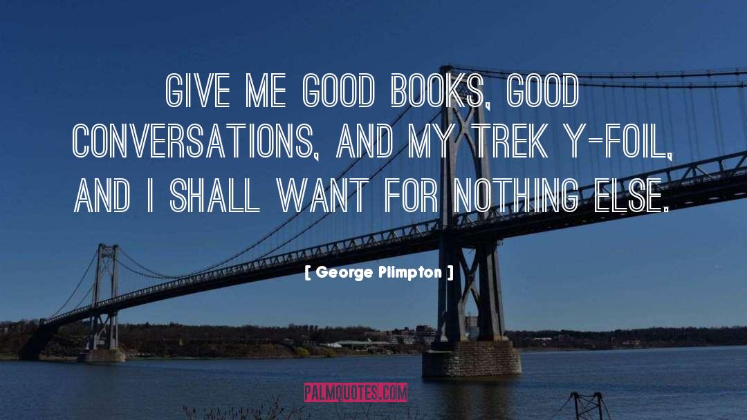 George Plimpton Quotes: Give me good books, good