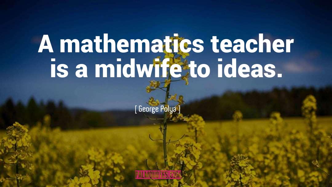 George Polya Quotes: A mathematics teacher is a