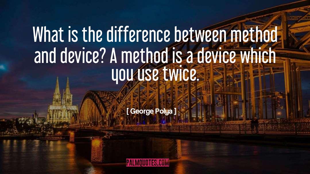 George Polya Quotes: What is the difference between