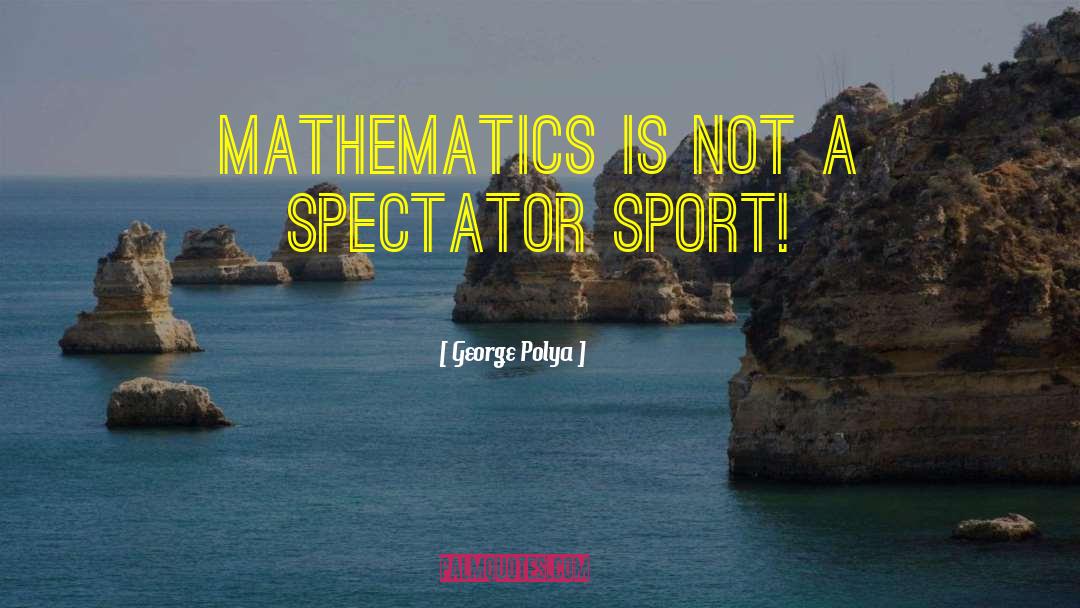 George Polya Quotes: Mathematics is not a spectator