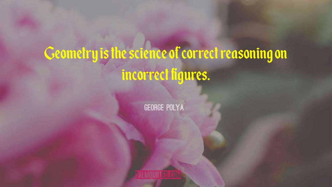 George Polya Quotes: Geometry is the science of
