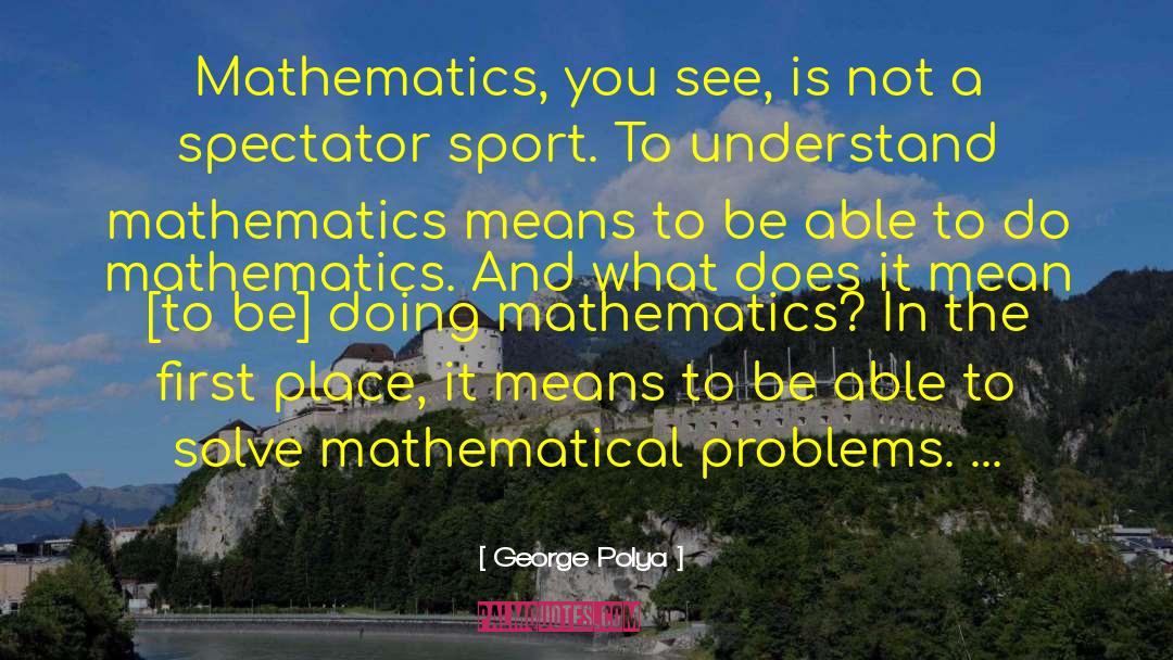 George Polya Quotes: Mathematics, you see, is not