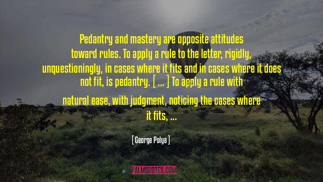 George Polya Quotes: Pedantry and mastery are opposite