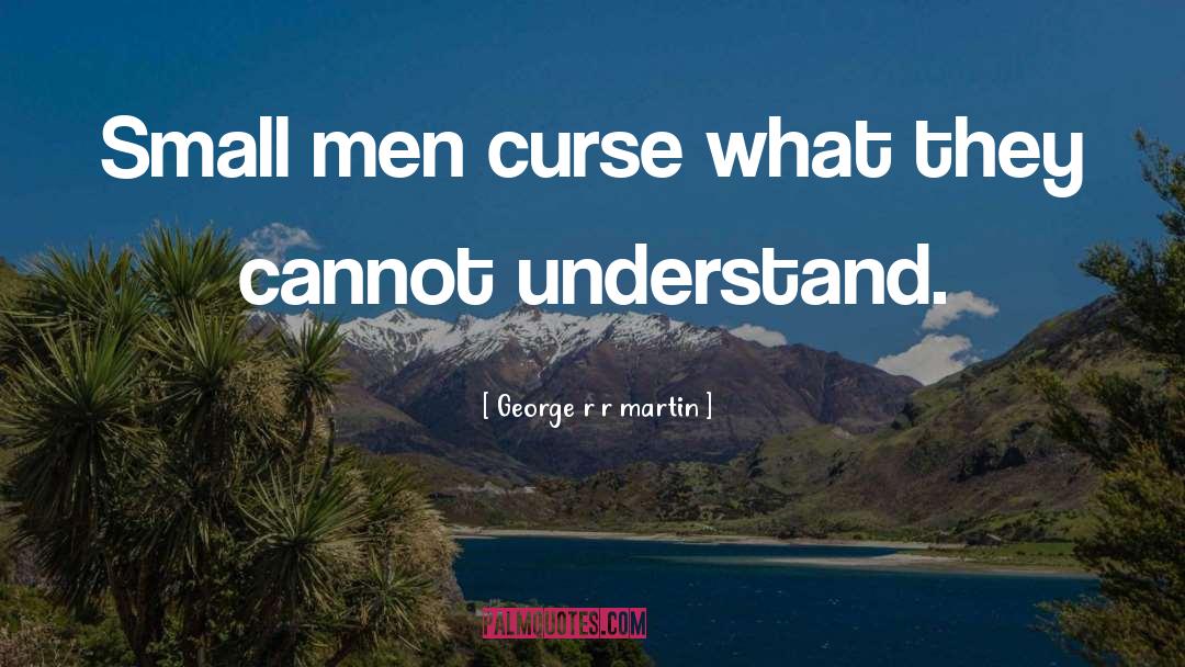 George R R Martin Quotes: Small men curse what they
