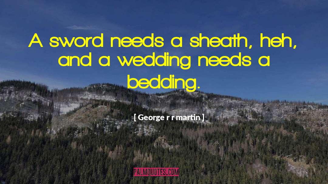 George R R Martin Quotes: A sword needs a sheath,