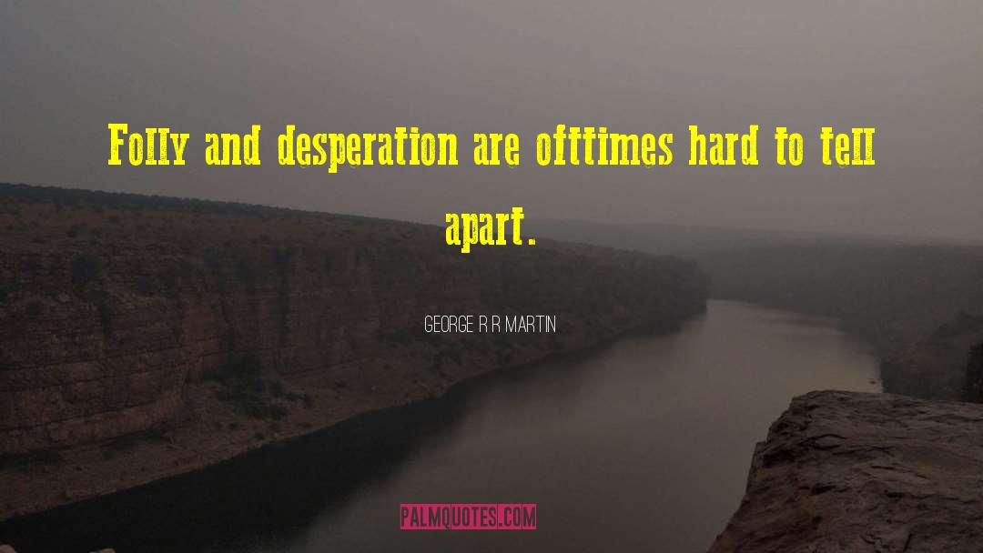 George R R Martin Quotes: Folly and desperation are ofttimes