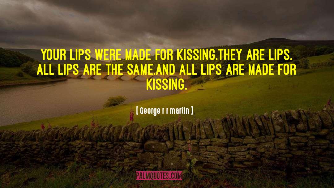 George R R Martin Quotes: Your lips were made for
