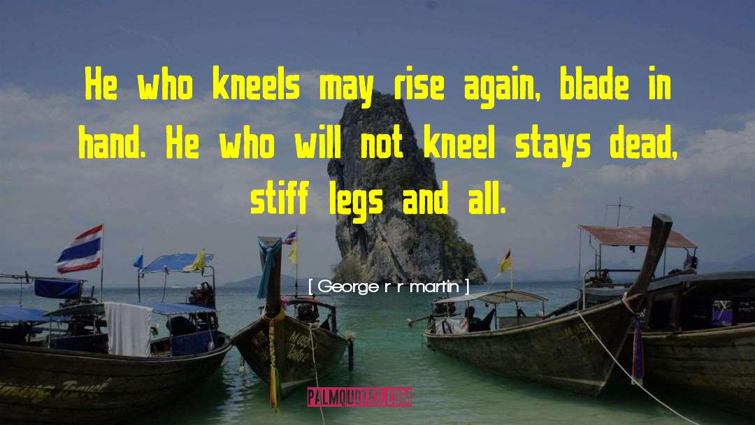 George R R Martin Quotes: He who kneels may rise