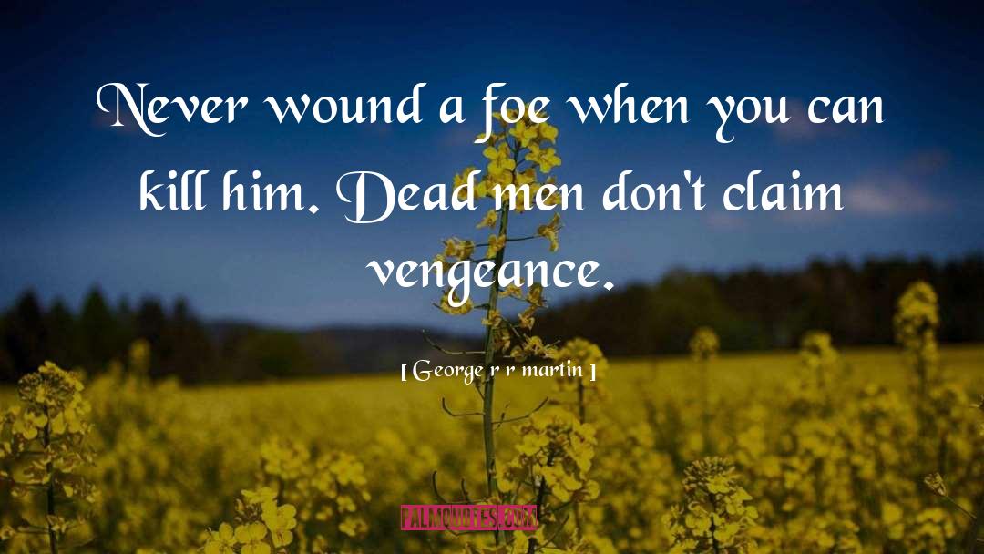 George R R Martin Quotes: Never wound a foe when