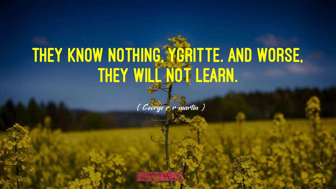 George R R Martin Quotes: They know nothing, Ygritte. And