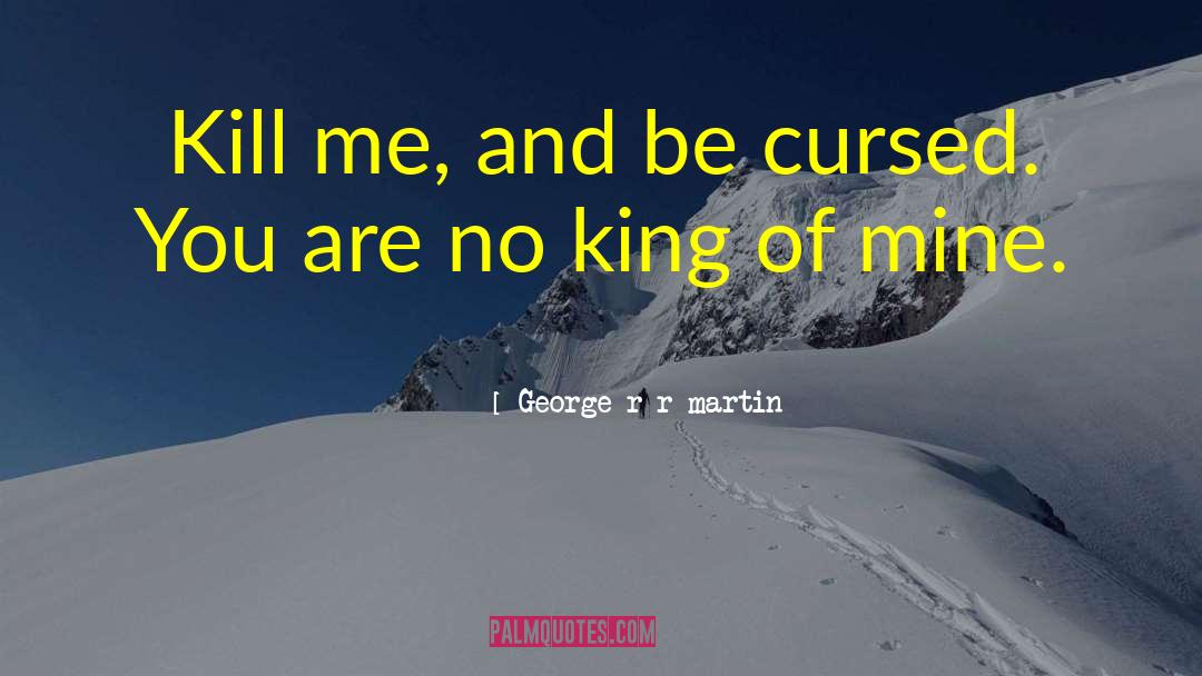 George R R Martin Quotes: Kill me, and be cursed.
