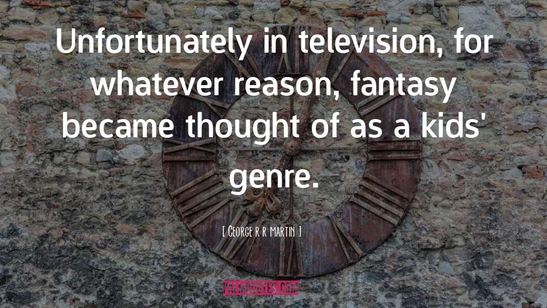 George R R Martin Quotes: Unfortunately in television, for whatever