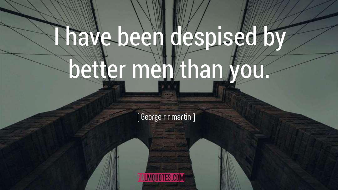 George R R Martin Quotes: I have been despised by