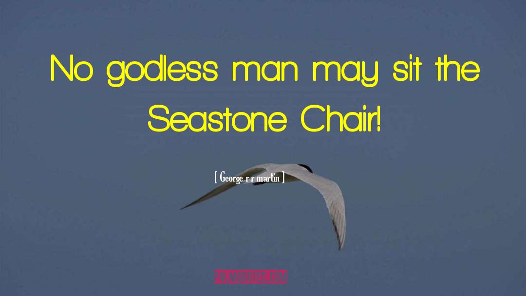 George R R Martin Quotes: No godless man may sit