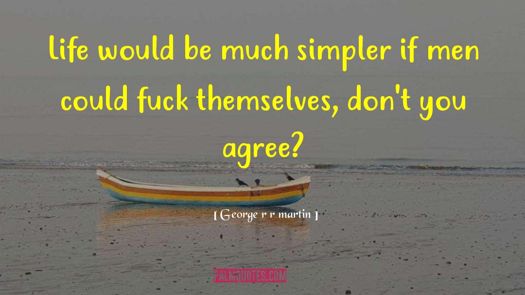 George R R Martin Quotes: Life would be much simpler