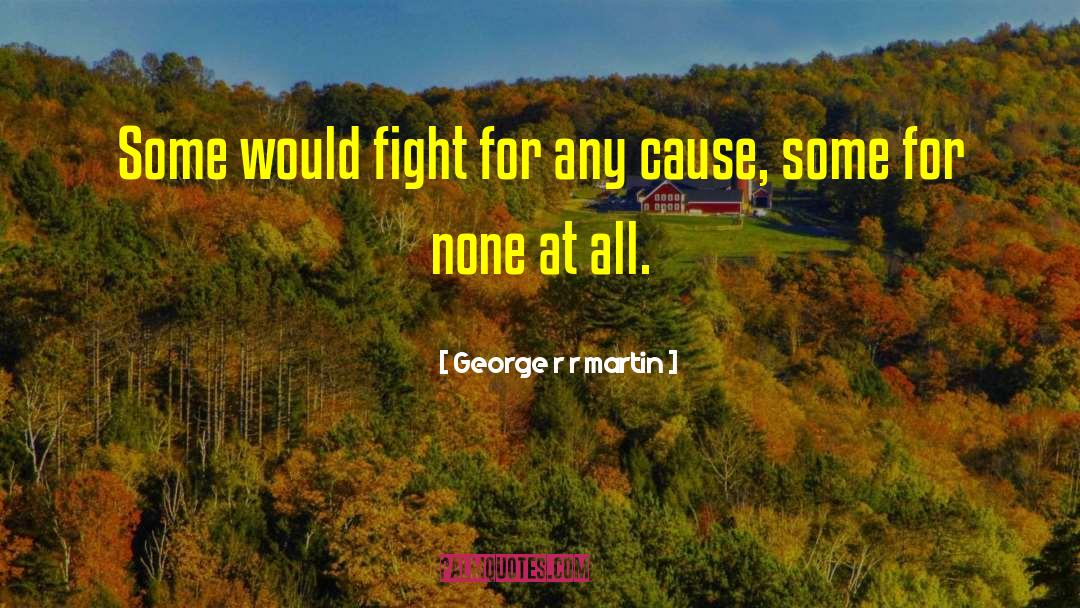 George R R Martin Quotes: Some would fight for any