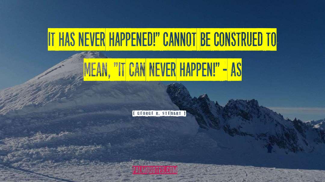 George R. Stewart Quotes: It has never happened!