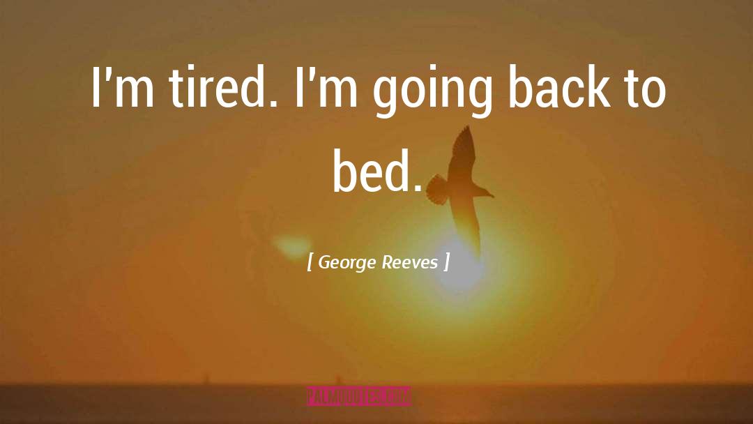 George Reeves Quotes: I'm tired. I'm going back