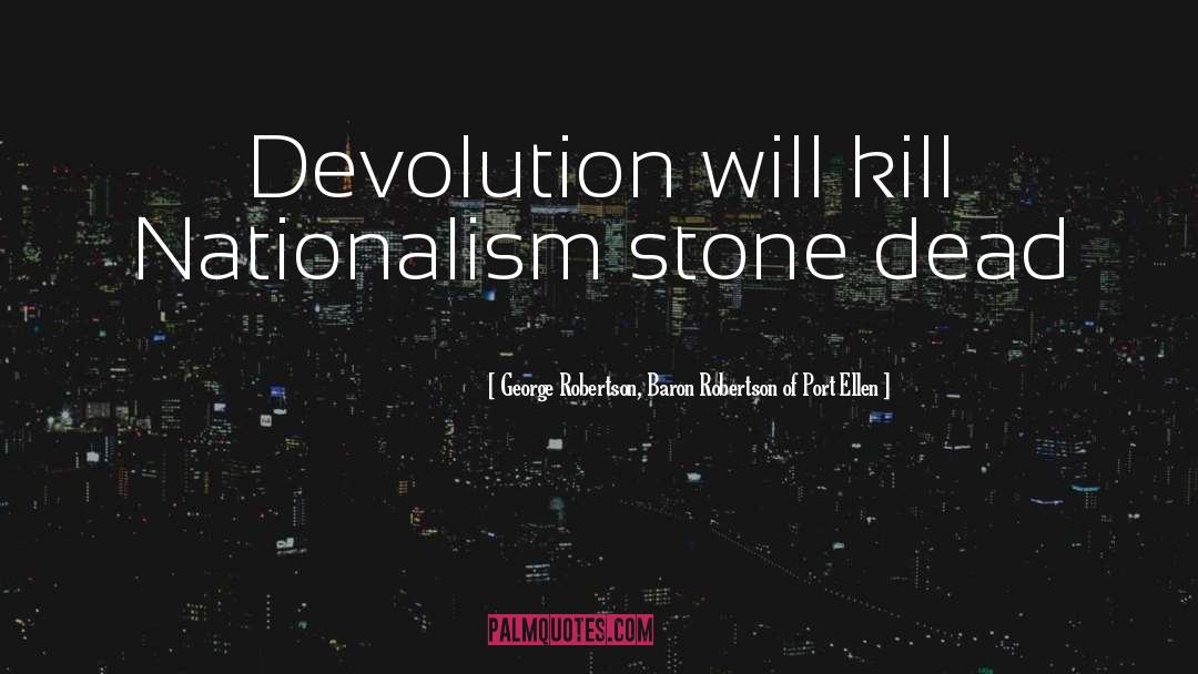 George Robertson, Baron Robertson Of Port Ellen Quotes: Devolution will kill Nationalism stone