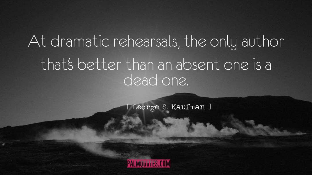 George S. Kaufman Quotes: At dramatic rehearsals, the only