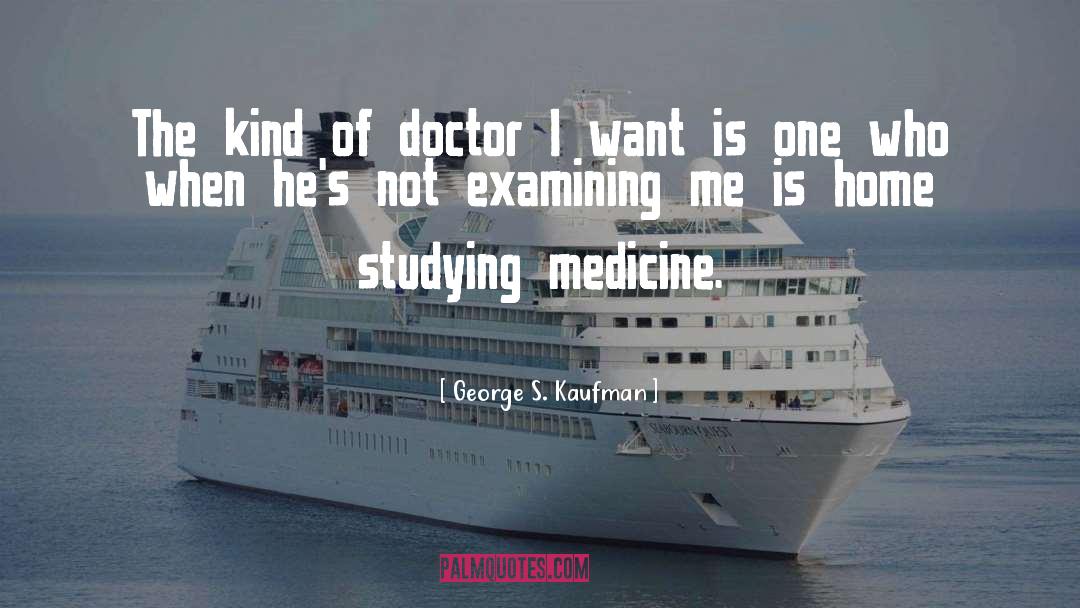 George S. Kaufman Quotes: The kind of doctor I