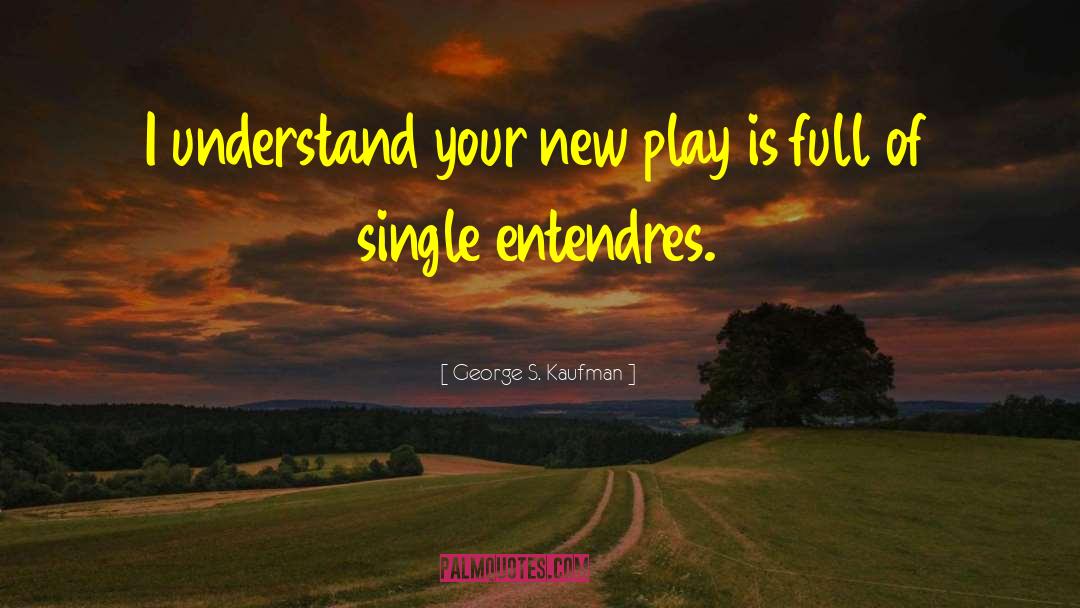George S. Kaufman Quotes: I understand your new play
