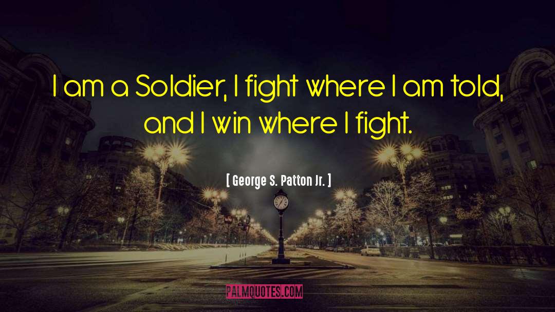 George S. Patton Jr. Quotes: I am a Soldier, I