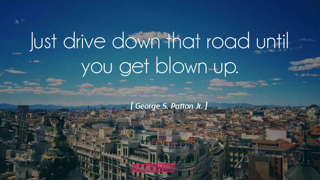 George S. Patton Jr. Quotes: Just drive down that road