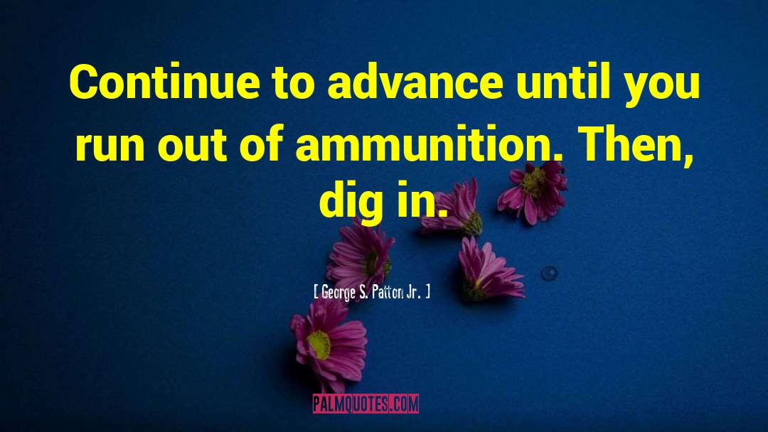 George S. Patton Jr. Quotes: Continue to advance until you