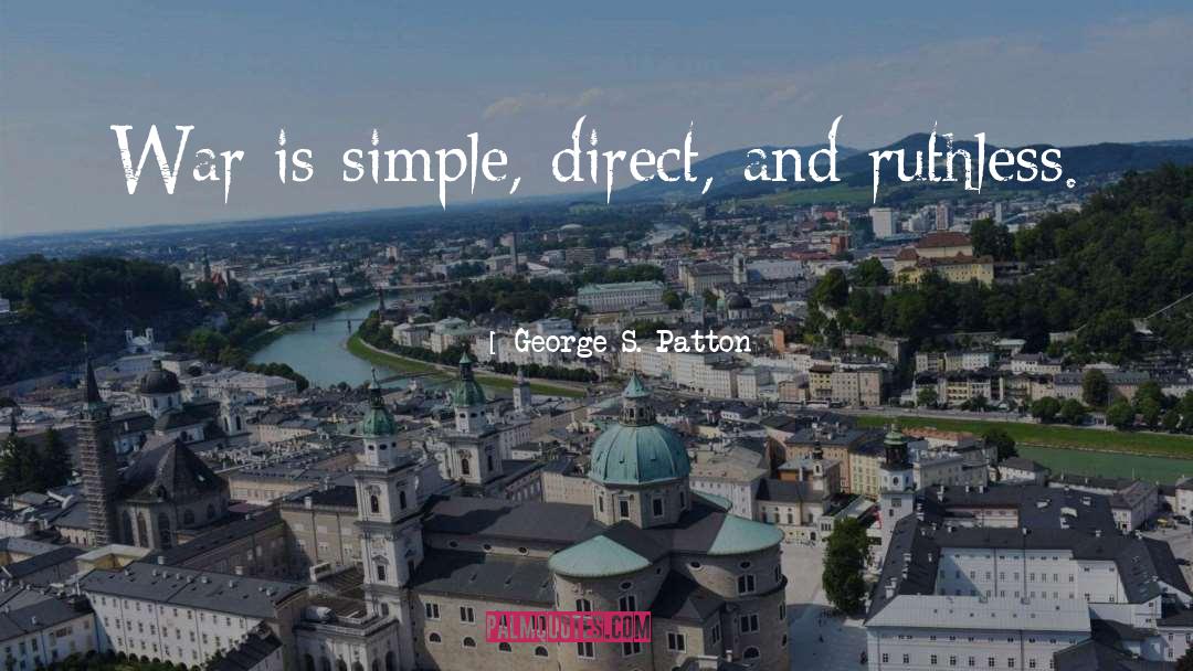 George S. Patton Quotes: War is simple, direct, and