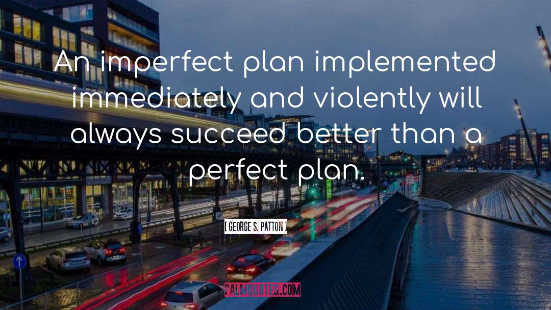 George S. Patton Quotes: An imperfect plan implemented immediately