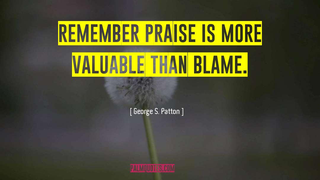 George S. Patton Quotes: Remember praise is more valuable