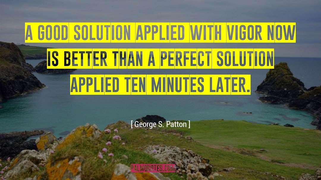 George S. Patton Quotes: A good solution applied with
