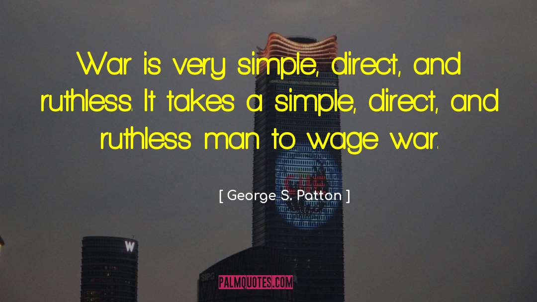 George S. Patton Quotes: War is very simple, direct,