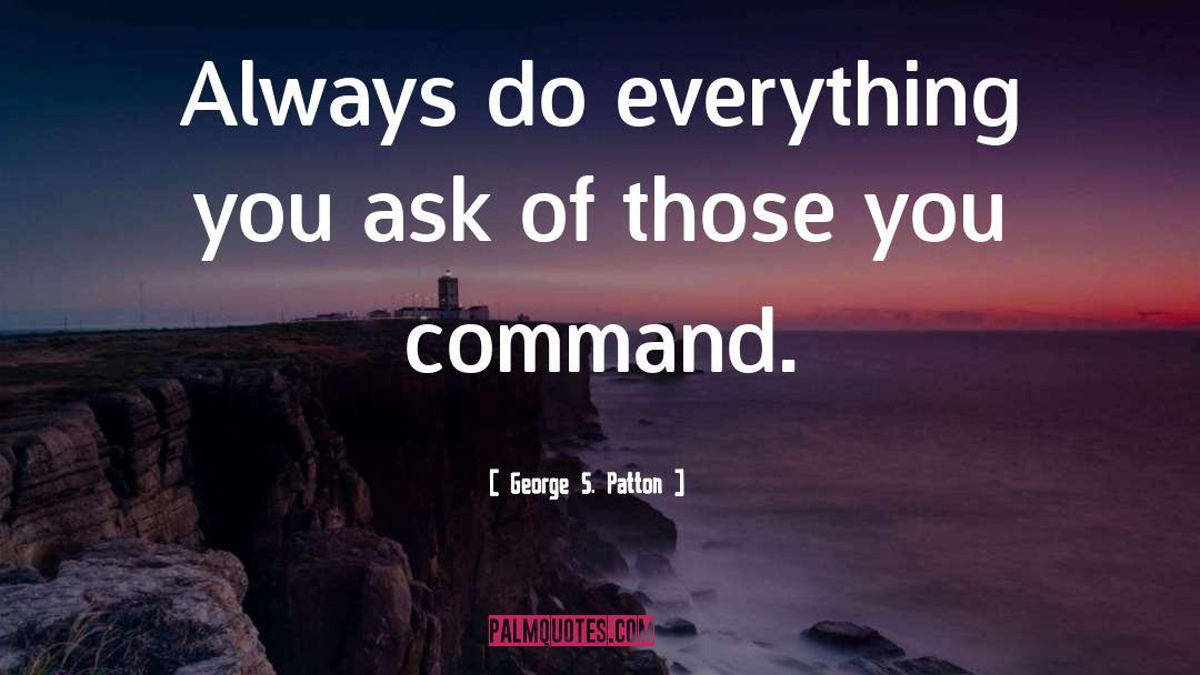 George S. Patton Quotes: Always do everything you ask