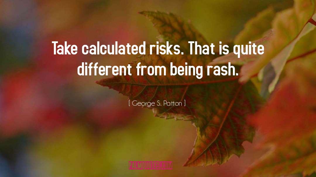 George S. Patton Quotes: Take calculated risks. That is