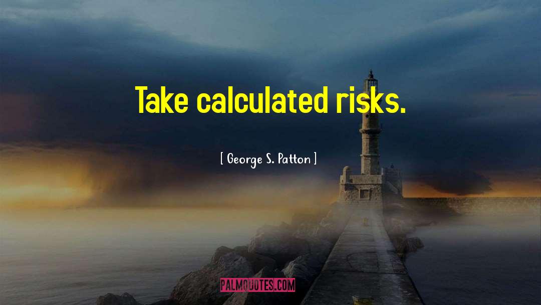 George S. Patton Quotes: Take calculated risks.