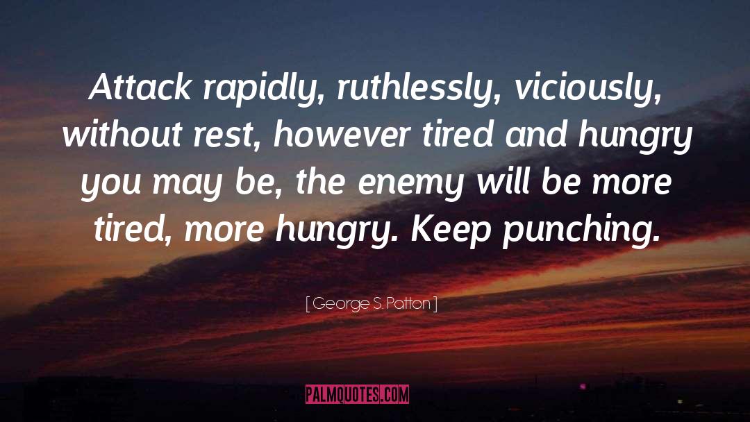 George S. Patton Quotes: Attack rapidly, ruthlessly, viciously, without