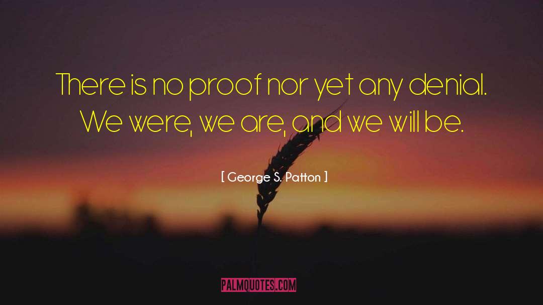 George S. Patton Quotes: There is no proof nor