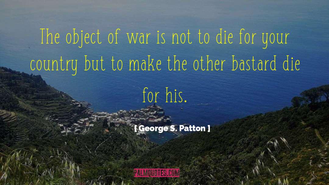 George S. Patton Quotes: The object of war is