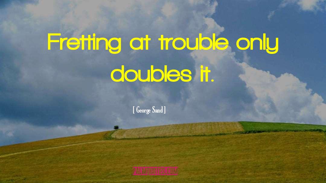 George Sand Quotes: Fretting at trouble only doubles