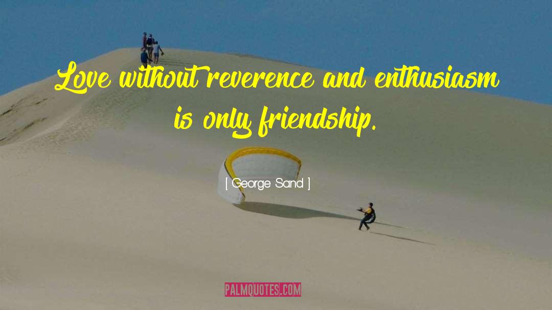 George Sand Quotes: Love without reverence and enthusiasm